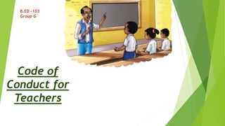 Code of
Conduct for
Teachers
B.ED -103
Group G
 