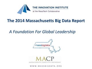The 2014 Massachusetts Big Data Report
A Foundation For Global Leadership
W W W. M A S S B I G D A T A . O R G
 