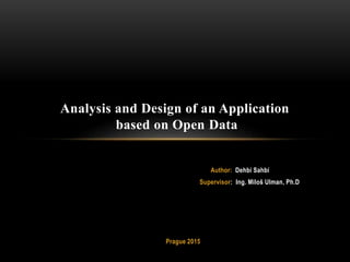 Author: Dehbi Sahbi
Supervisor: Ing. Miloš Ulman, Ph.D
Prague 2015
Analysis and Design of an Application
based on Open Data
 