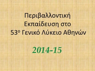 Περιβαλλοντική
Εκπαίδευση στο
53ο Γενικό Λύκειο Αθηνών
2014-15
 