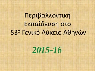 Περιβαλλοντική
Εκπαίδευση στο
53ο Γενικό Λύκειο Αθηνών
2015-16
 