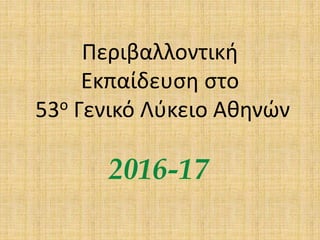 Περιβαλλοντική
Εκπαίδευση στο
53ο Γενικό Λύκειο Αθηνών
2016-17
 