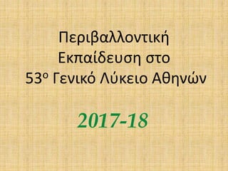 Περιβαλλοντική
Εκπαίδευση στο
53ο Γενικό Λύκειο Αθηνών
2017-18
 