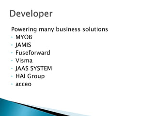 Powering many business solutions
• MYOB
• JAMIS
• Fuseforward
• Visma
• JAAS SYSTEM
• HAI Group
• acceo
 