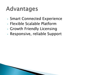 • Smart Connected Experience
• Flexible Scalable Platform
• Growth Friendly Licensing
• Responsive, reliable Support
 
