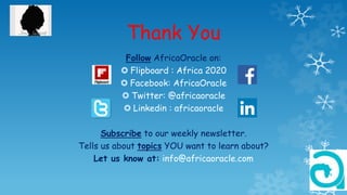Thank You
Follow AfricaOracle on:
 Flipboard : Africa 2020
 Facebook: AfricaOracle
 Twitter: @africaoracle
 Linkedin : africaoracle
Subscribe to our weekly newsletter.
Tells us about topics YOU want to learn about?
Let us know at: info@africaoracle.com
 
