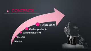 CONTENTS
Use of AI
Future of AI
Challenges for AI
Current status of AI
What is AI
 