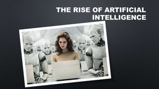 THE RISE OF ARTIFICIAL
INTELLIGENCE
 