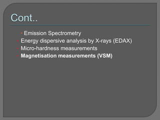  Emission Spectrometry
• Energy dispersive analysis by X-rays (EDAX)
• Micro-hardness measurements
• Magnetisation measurements (VSM)
 
