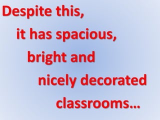 Despite this,
it has spacious,
bright and
nicely decorated
classrooms…
 