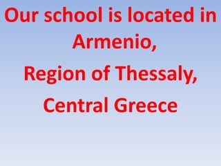 Our school is located in
Armenio,
Region of Thessaly,
Central Greece
 