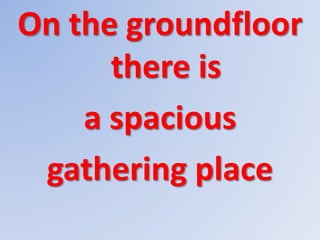 On the groundfloor
there is
a spacious
gathering place
 