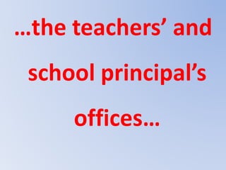 …the teachers’ and
school principal’s
offices…
 