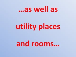 …as well as
utility places
and rooms…
 