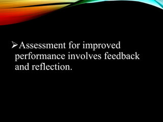 Assessment for improved
performance involves feedback
and reflection.
 