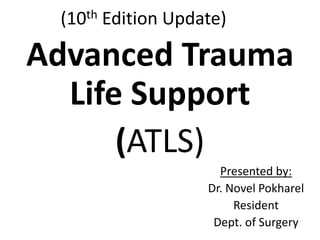 (10th Edition Update)
Advanced Trauma
Life Support
(ATLS)
Presented by:
Dr. Novel Pokharel
Resident
Dept. of Surgery
 