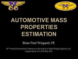 Brian Paul Wiegand, PE
69TH Annual International Conference of the Society of Allied Weight Engineers, Inc.
Virginia Beach, VA, 22-26 May 2010
 