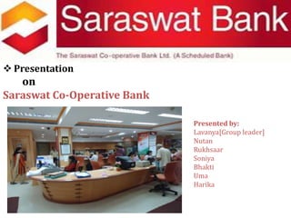 [object Object],on  Saraswat Co-Operative Bank                                                                                                                       Presented by: Lavanya[Group leader] Nutan Rukhsaar Soniya                                                                                                                       Bhakti Uma Harika   