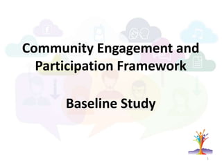 Community Engagement and
Participation Framework
Baseline Study
1
 