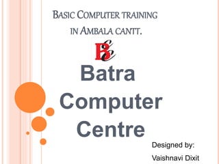 BASIC COMPUTER TRAINING
IN AMBALA CANTT.
Batra
Computer
Centre Designed by:
Vaishnavi Dixit
 
