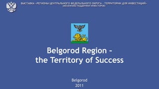 Belgorod Region –
the Territory of Success

         Belgorod
           2011
 