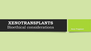 XENOTRANSPLANTS
Bioethical considerations Ancy Foppiani
 