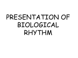 PRESENTATION OF
BIOLOGICAL
RHYTHM

 
