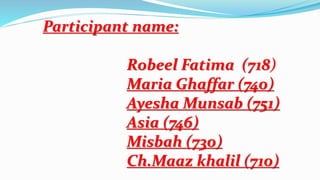 Participant name:
Robeel Fatima (718)
Maria Ghaffar (740)
Ayesha Munsab (751)
Asia (746)
Misbah (730)
Ch.Maaz khalil (710)
 