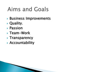 }  Business Improvements
}  Quality.
}  Passion
}  Team-Work
}  Transparency 
}  Accountability
 
