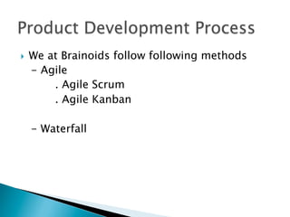 }  We at Brainoids follow following methods
- Agile
. Agile Scrum
. Agile Kanban
- Waterfall
 