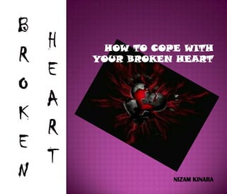 HOW TO COPE WITH
YOUR BROKEN HEART




            NIZAM KINARA
 