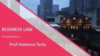 BUSINESS LAW
Presented to :
Prof Haleema Tariq
 