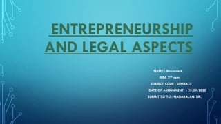 ENTREPRENEURSHIP
AND LEGAL ASPECTS
NAME : Bhavana.K
MBA 2nd sem
SUBJECT CODE : 20MBA25
DATE OF ASSIGNMENT : 29/09/2022
SUBMITTED TO : NAGARAJAN SIR.
 