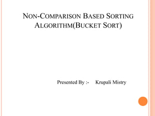 NON-COMPARISON BASED SORTING
ALGORITHM(BUCKET SORT)
Presented By :- Krupali Mistry
 