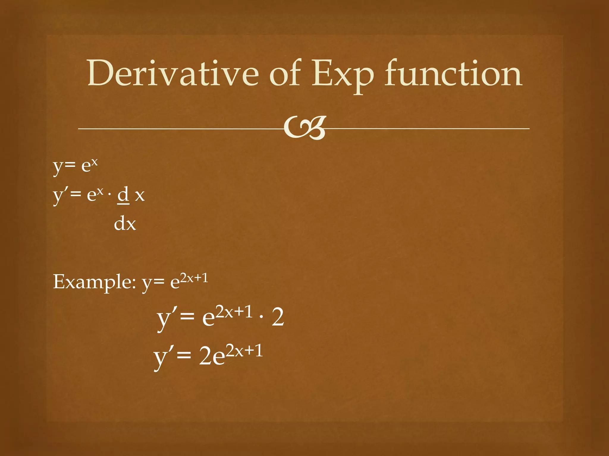 
y= ex
y’= ex ∙ d x
dx
Example: y= e2x+1
y’= e2x+1 ∙ 2
y’= 2e2x+1
Derivative of Exp function
 