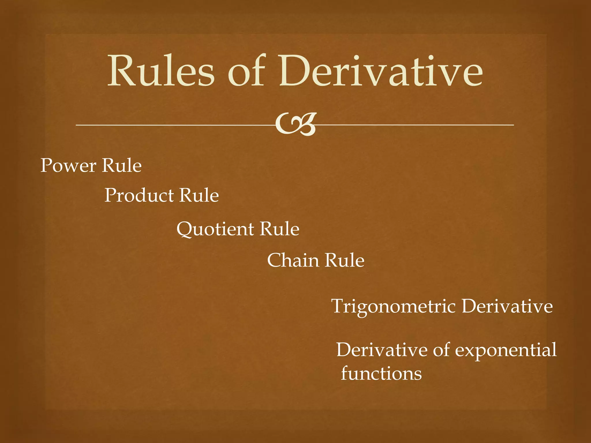 
Product Rule
Rules of Derivative
Quotient Rule
Power Rule
Trigonometric Derivative
Derivative of exponential
functions
Chain Rule
 