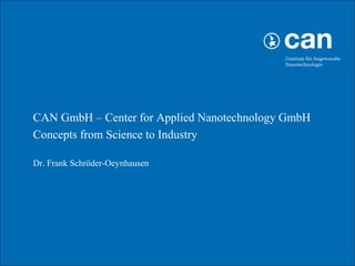 • CAN GmbH – Center for Applied Nanotechnology GmbH
• Concepts from Science to Industry

•   Dr. Frank Schröder-Oeynhausen




                     Centrum für Angewandte Nanotechnologie (CAN) GmbH   1
 