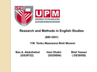 1
Research and Methods in English Studies
(BBI 5201)
Y.M. Tenku Mazuwana Binti Monsor
Ban A. Abdulhafud Hani Shakir Bilal Yaseen
(GS39722) (GS39584) ( GS39550)
 