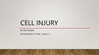 CELL INJURY
BY VED SONWAL
B.SC.NURSING 2ND YEAR ( 2020-21 )
 