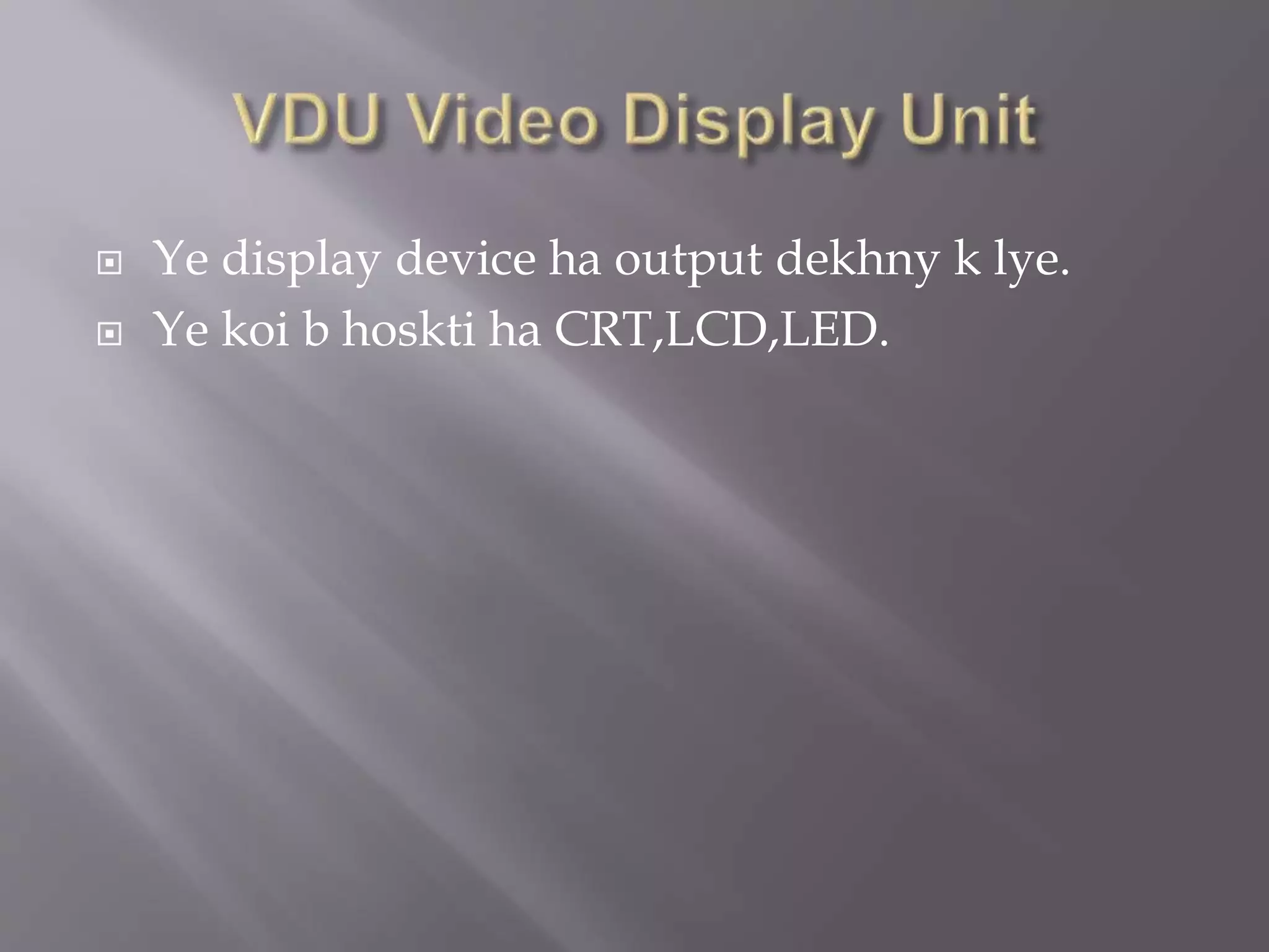  Ye display device ha output dekhny k lye.
Ye koi b hoskti ha CRT,LCD,LED.