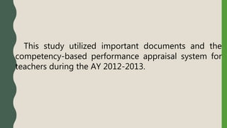This study utilized important documents and the
competency-based performance appraisal system for
teachers during the AY 2012-2013.
 