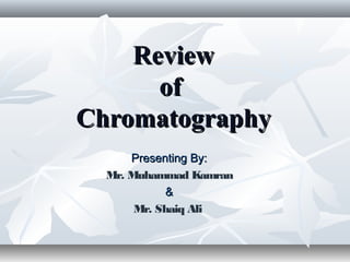 Review
of
Chromatography
Presenting By:
Mr. Muhammad Kamran
&
Mr. Shaiq Ali

 