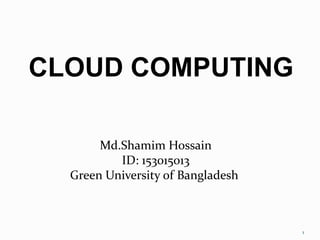 CLOUD COMPUTING
1
Md.Shamim Hossain
ID: 153015013
Green University of Bangladesh
 