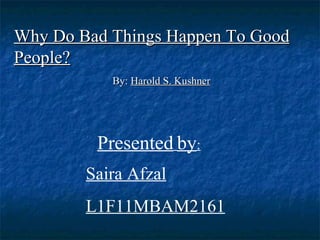 Why Do Bad Things Happen To Good
People?
           By: Harold S. Kushner




         Presented by:
        Saira Afzal
        L1F11MBAM2161
 