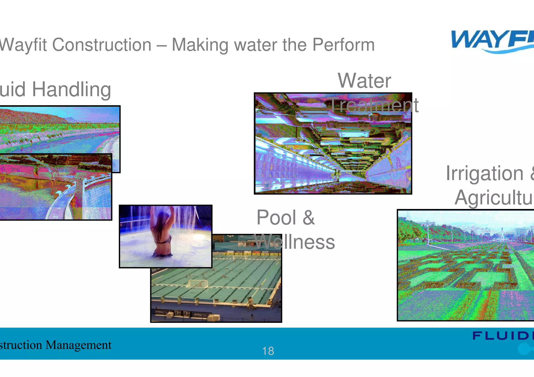 Wayfit Construction – Making water the Perform

uid Handling                             Water
                                        Treatment


                                                    Irrigation &
                                                      Agricultur
                               Pool &
                               Wellness



struction Management            18
 