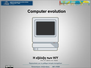 Computer evolution
Παπασπύρου Αλέξανδρος ΑΜ: 41684
Παρουσίαση για το μάθημα Ιστορία Αυτομάτων
Η εξέλιξη των Η/Υ
Από τον άβακα στο Tablet
 
