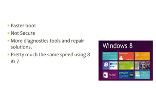  Faster boot
 Not Secure
 More diagnostics tools and repair
solutions.
 Pretty much the same speed using 8
as 7
 