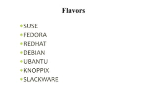 SUSE
FEDORA
REDHAT
DEBIAN
UBANTU
KNOPPIX
SLACKWARE
Flavors
 