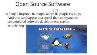 Open Source Software
 People improve it, people adapt it, people fix bugs.
And this can happen at a speed that, compared to
conventional software development, seems
astonishing
 
