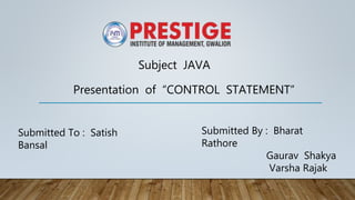 Subject JAVA
Presentation of “CONTROL STATEMENT”
Submitted To : Satish
Bansal
Submitted By : Bharat
Rathore
Gaurav Shakya
Varsha Rajak
 